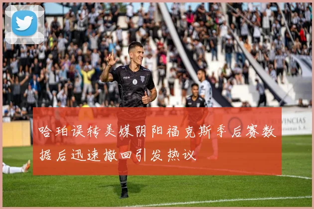 哈珀误转美媒阴阳福克斯季后赛数据后迅速撤回引发热议