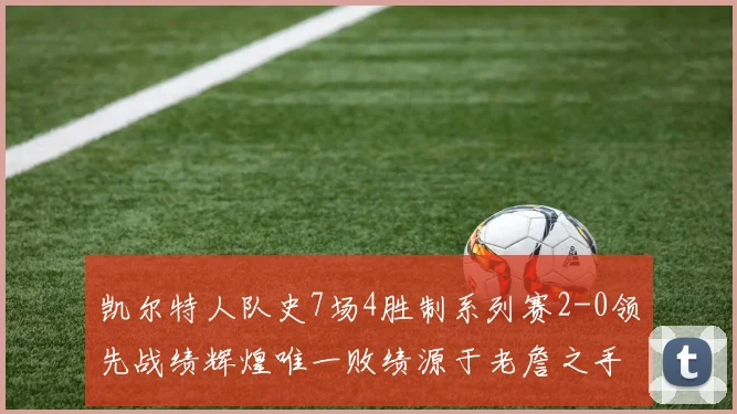 凯尔特人队史7场4胜制系列赛2-0领先战绩辉煌唯一败绩源于老詹之手