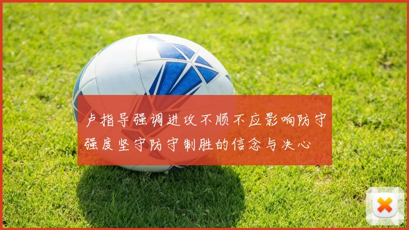 卢指导强调进攻不顺不应影响防守强度坚守防守制胜的信念与决心