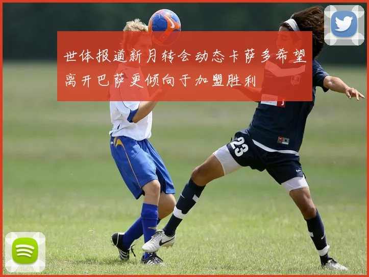 世体报道新月转会动态卡萨多希望离开巴萨更倾向于加盟胜利