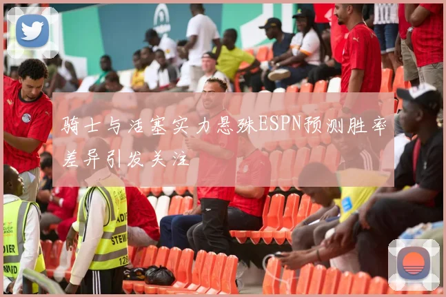 骑士与活塞实力悬殊ESPN预测胜率差异引发关注