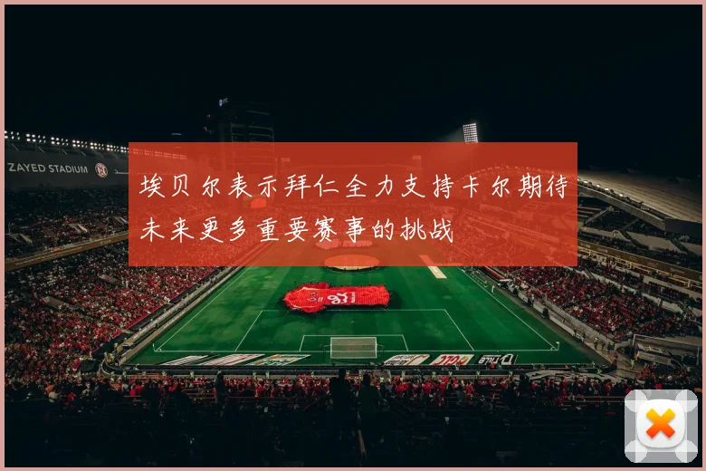 埃贝尔表示拜仁全力支持卡尔期待未来更多重要赛事的挑战