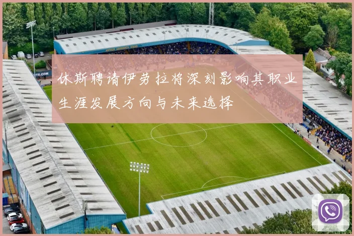 休斯聘请伊劳拉将深刻影响其职业生涯发展方向与未来选择
