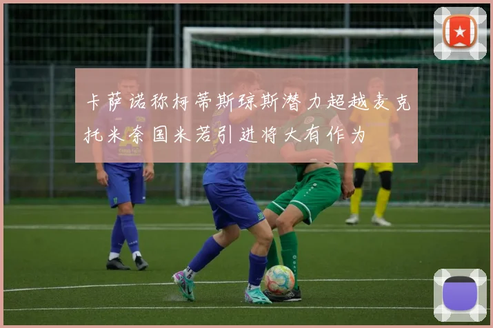 卡萨诺称柯蒂斯琼斯潜力超越麦克托米奈国米若引进将大有作为