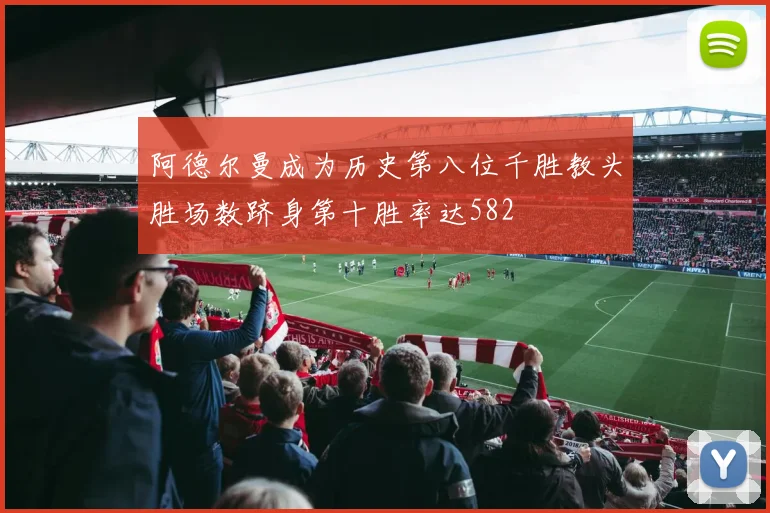阿德尔曼成为历史第八位千胜教头胜场数跻身第十胜率达582
