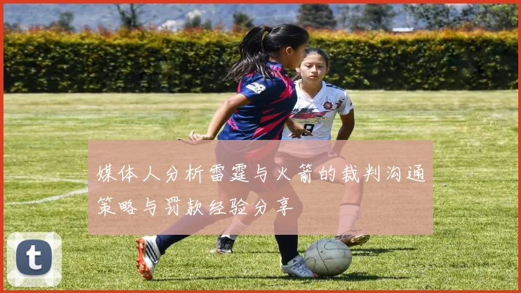 媒体人分析雷霆与火箭的裁判沟通策略与罚款经验分享