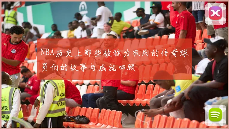 NBA历史上那些被称为农民的传奇球员们的故事与成就回顾