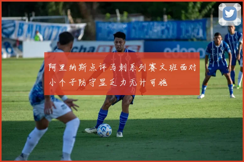 阿里纳斯点评马刺系列赛文班面对小个子防守显乏力无计可施