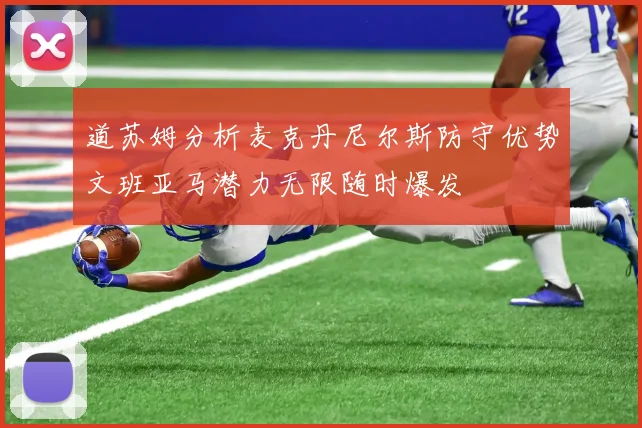 道苏姆分析麦克丹尼尔斯防守优势文班亚马潜力无限随时爆发